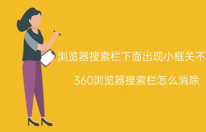 浏览器搜索栏下面出现小框关不掉 360浏览器搜索栏怎么消除？